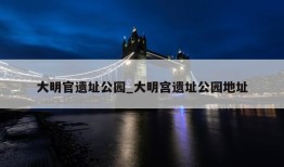 大明官遗址公园_大明宫遗址公园地址