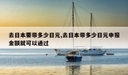 去日本要带多少日元,去日本带多少日元申报金额就可以通过