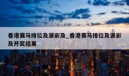 香港赛马排位及派彩及_香港赛马排位及派彩及开奖结果