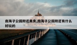 南海子公园附近美食,南海子公园附近有什么好玩的