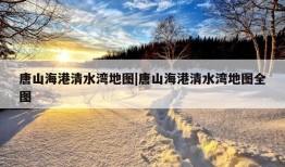 唐山海港清水湾地图|唐山海港清水湾地图全图