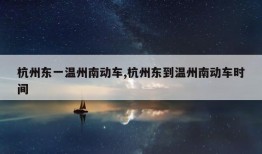 杭州东一温州南动车,杭州东到温州南动车时间