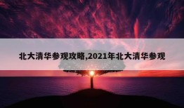 北大清华参观攻略,2021年北大清华参观