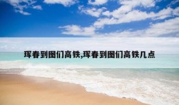 珲春到图们高铁,珲春到图们高铁几点