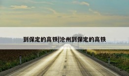 到保定的高铁|沧州到保定的高铁