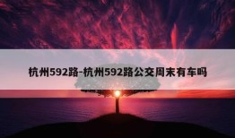 杭州592路-杭州592路公交周末有车吗