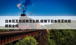 日本花王纸尿裤怎么样,疫情下日本花王纸尿裤安全吗