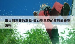 海口到三亚的高铁-海口到三亚的高铁能看到海吗