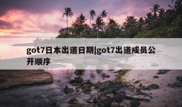 got7日本出道日期|got7出道成员公开顺序