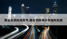 邢台东到杭州高铁,邢台到杭州火车站时刻表