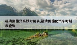 福清到德兴高铁时刻表,福清到德化汽车时刻表查询