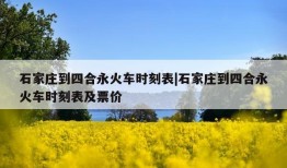 石家庄到四合永火车时刻表|石家庄到四合永火车时刻表及票价