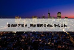 天府新区景点_天府新区景点叫什么森林