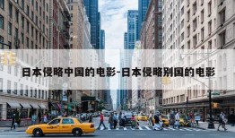 日本侵略中国的电影-日本侵略别国的电影