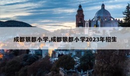 成都银都小学,成都银都小学2023年招生