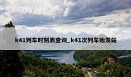 k41列车时刻表查询_k41次列车始发站