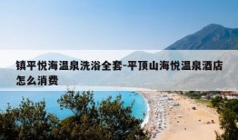 镇平悦海温泉洗浴全套-平顶山海悦温泉酒店怎么消费