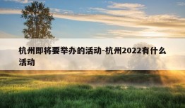 杭州即将要举办的活动-杭州2022有什么活动