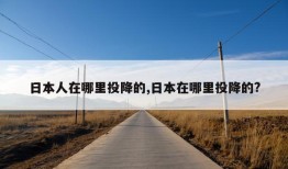 日本人在哪里投降的,日本在哪里投降的?