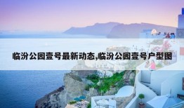 临汾公园壹号最新动态,临汾公园壹号户型图