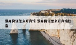 没身份证怎么开宾馆-没身份证怎么开宾馆住宿