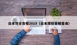 日本现任首相2019（日本现任首相是谁）