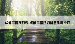 成都三医院妇科|成都三医院妇科医生哪个好