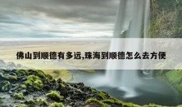 佛山到顺德有多远,珠海到顺德怎么去方便