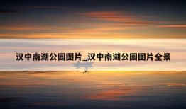 汉中南湖公园图片_汉中南湖公园图片全景