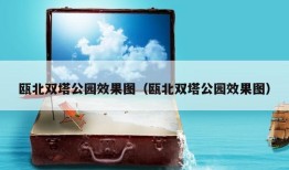 瓯北双塔公园效果图（瓯北双塔公园效果图）