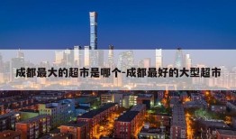 成都最大的超市是哪个-成都最好的大型超市