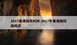 2017香港阅兵时间-2017年香港回归阅兵式