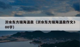 沂水东方瑞海温泉（沂水东方瑞海温泉作文300字）