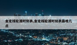 金定线轮渡时刻表,金定线轮渡时刻表最晚几点