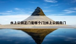 水上公园正门是哪个门|水上公园南门