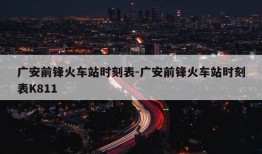 广安前锋火车站时刻表-广安前锋火车站时刻表K811