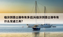 临汾到壶口瀑布有多远|从临汾到壶口瀑布有什么交通工具?