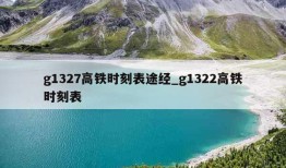 g1327高铁时刻表途经_g1322高铁时刻表