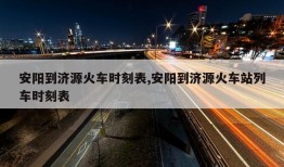 安阳到济源火车时刻表,安阳到济源火车站列车时刻表