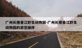 广州长隆香江野生动物园-广州长隆香江野生动物园的游览顺序