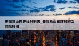 无锡马山西环线时刻表_无锡马山东环线班次间隔时间