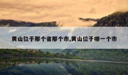 黄山位于那个省那个市,黄山位于哪一个市