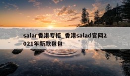 salar香港专柜_香港salad官网2021年新款包包