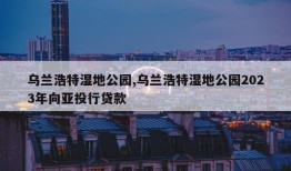 乌兰浩特湿地公园,乌兰浩特湿地公园2023年向亚投行贷款