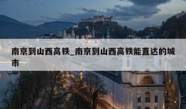 南京到山西高铁_南京到山西高铁能直达的城市