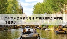 广州市天然气公司电话-广州天然气公司的电话是多少