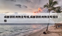 成都到杭州物流专线,成都到杭州物流专线价格