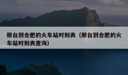 邢台到合肥的火车站时刻表（邢台到合肥的火车站时刻表查询）