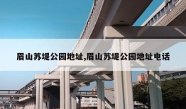 眉山苏堤公园地址,眉山苏堤公园地址电话