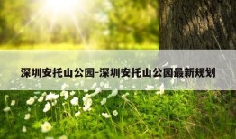 深圳安托山公园-深圳安托山公园最新规划